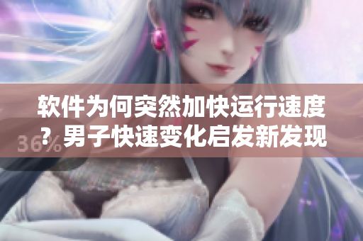 软件为何突然加快运行速度？男子快速变化启发新发现！