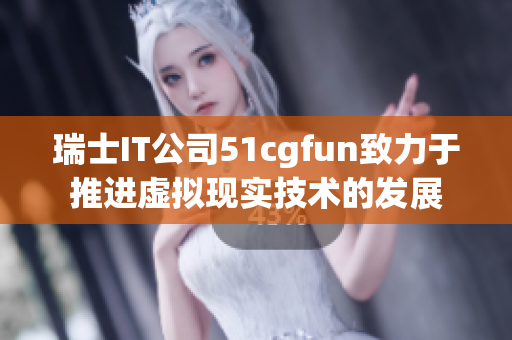 瑞士IT公司51cgfun致力于推进虚拟现实技术的发展