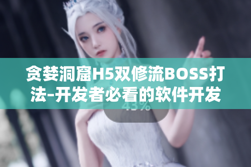 贪婪洞窟H5双修流BOSS打法–开发者必看的软件开发攻略!
