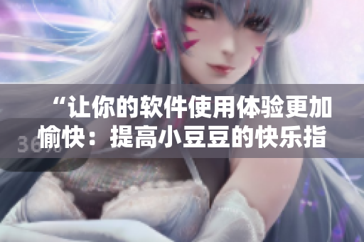 “让你的软件使用体验更加愉快：提高小豆豆的快乐指数”