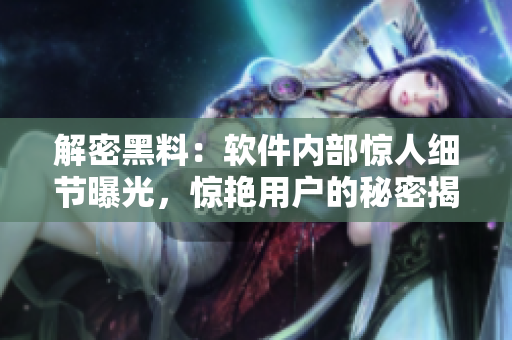 解密黑料：软件内部惊人细节曝光，惊艳用户的秘密揭示