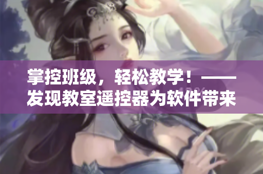 掌控班级，轻松教学！——发现教室遥控器为软件带来灵感