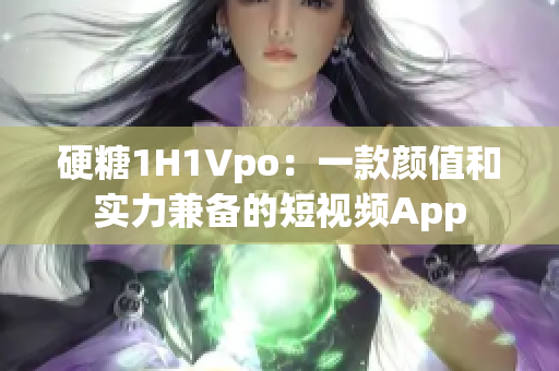 硬糖1H1Vpo：一款颜值和实力兼备的短视频App