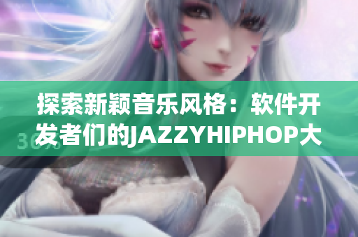 探索新颖音乐风格：软件开发者们的JAZZYHIPHOP大爱