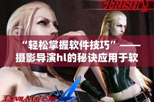 “轻松掌握软件技巧”——摄影导演hl的秘诀应用于软件教学