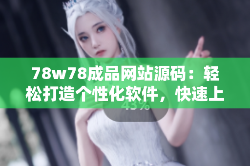 78w78成品网站源码：轻松打造个性化软件，快速上手使用指南