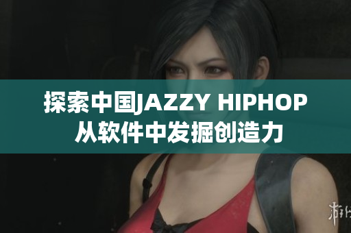 探索中国JAZZY HIPHOP 从软件中发掘创造力