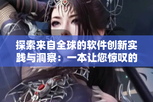 探索来自全球的软件创新实践与洞察：一本让您惊叹的软件技术读物