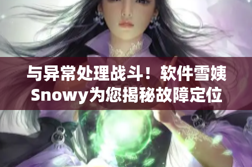 与异常处理战斗！软件雪姨Snowy为您揭秘故障定位技巧