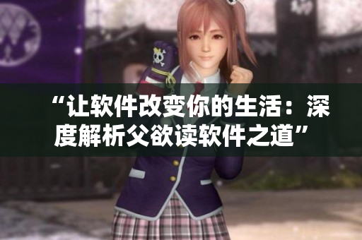 “让软件改变你的生活：深度解析父欲读软件之道”