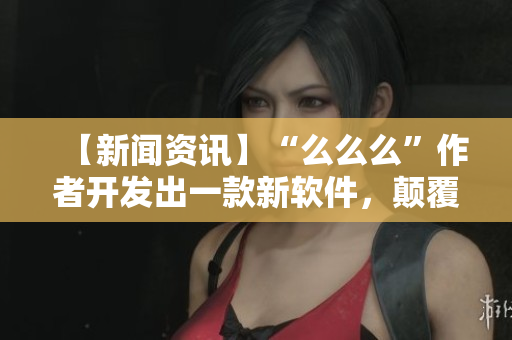 【新闻资讯】“么么么”作者开发出一款新软件，颠覆你的写作方式！