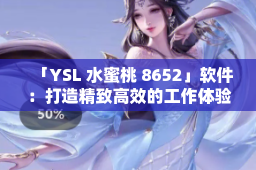 「YSL 水蜜桃 8652」软件：打造精致高效的工作体验