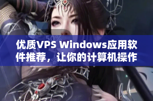 优质VPS Windows应用软件推荐，让你的计算机操作更高效！