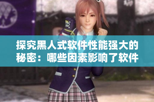 探究黑人式软件性能强大的秘密：哪些因素影响了软件性能？