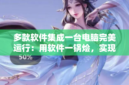 多款软件集成一台电脑完美运行：用软件一锅烩，实现高效办公