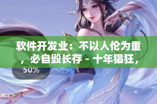 软件开发业：不以人伦为重，必自毁长存 - 十年猖狂，末路惨淡