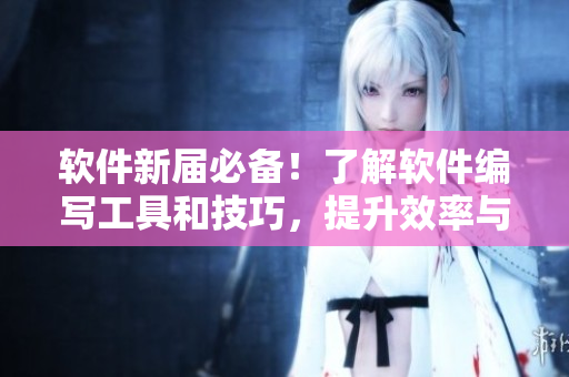 软件新届必备！了解软件编写工具和技巧，提升效率与质量
