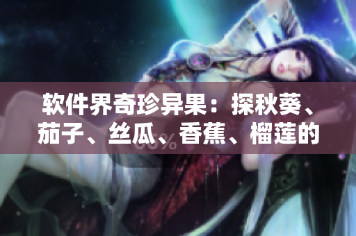 软件界奇珍异果：探秋葵、茄子、丝瓜、香蕉、榴莲的应用之路