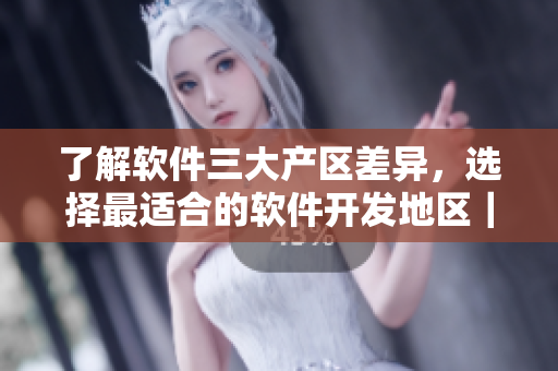 了解软件三大产区差异，选择最适合的软件开发地区｜软件开发产区比较