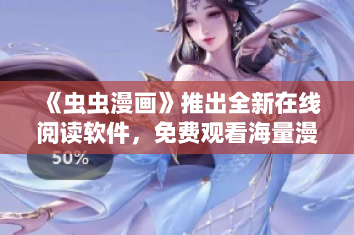 《虫虫漫画》推出全新在线阅读软件，免费观看海量漫画资源！
