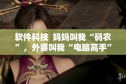 软件科技  妈妈叫我“码农”，外婆叫我“电脑高手”