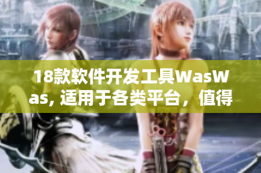 18款软件开发工具WasWas, 适用于各类平台，值得您信赖