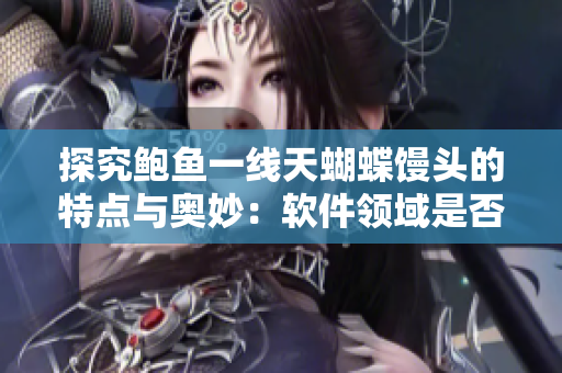 探究鲍鱼一线天蝴蝶馒头的特点与奥妙：软件领域是否可以借鉴？