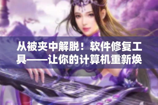 从被夹中解脱！软件修复工具——让你的计算机重新焕发生机