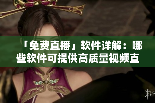 「免费直播」软件详解：哪些软件可提供高质量视频直播？请看这里！