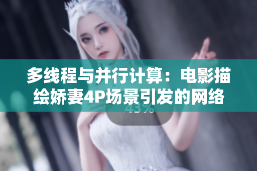 多线程与并行计算：电影描绘娇妻4P场景引发的网络热议