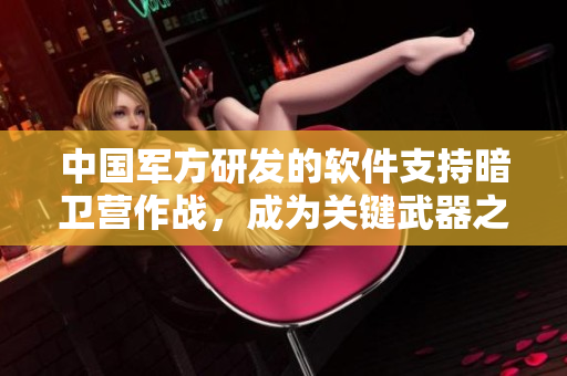 中国军方研发的软件支持暗卫营作战，成为关键武器之一