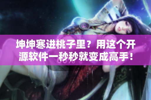 坤坤寒进桃子里？用这个开源软件一秒秒就变成高手！
