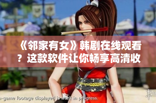 《邻家有女》韩剧在线观看？这款软件让你畅享高清收看！