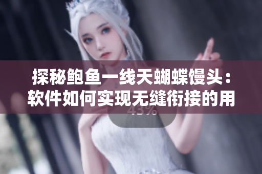 探秘鲍鱼一线天蝴蝶馒头：软件如何实现无缝衔接的用户体验？