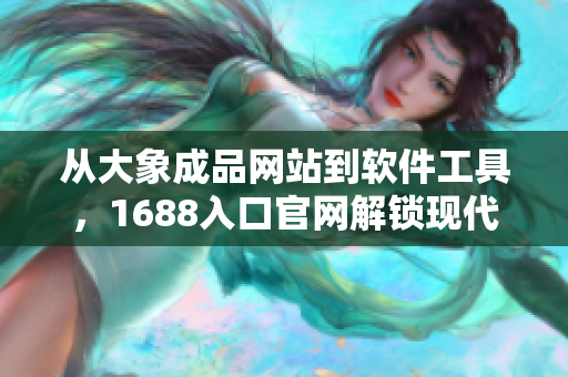 从大象成品网站到软件工具，1688入口官网解锁现代化采购途径