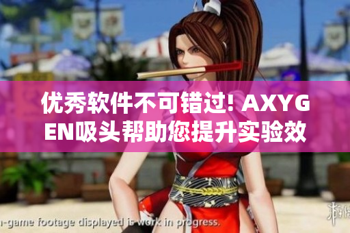 优秀软件不可错过! AXYGEN吸头帮助您提升实验效率