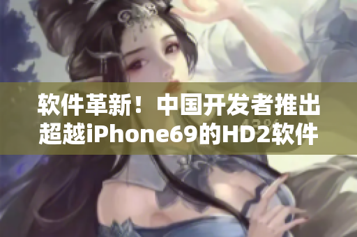 软件革新！中国开发者推出超越iPhone69的HD2软件新标杆