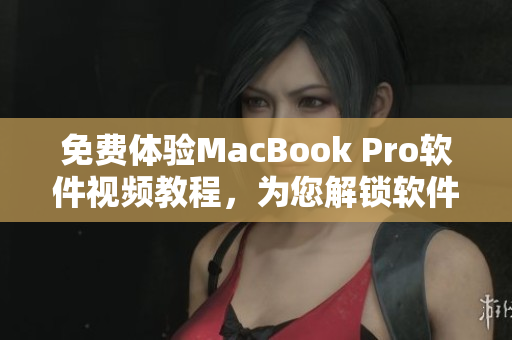 免费体验MacBook Pro软件视频教程，为您解锁软件应用操作技巧
