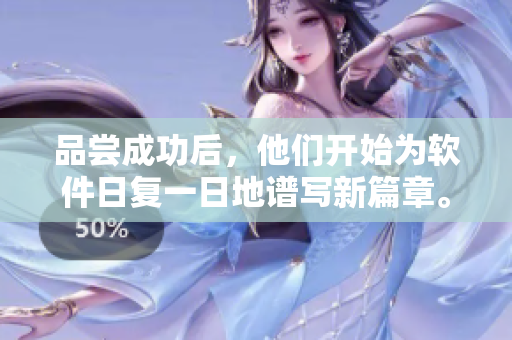 品尝成功后，他们开始为软件日复一日地谱写新篇章。