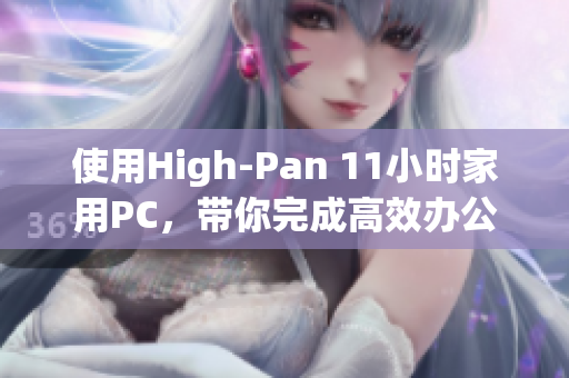 使用High-Pan 11小时家用PC，带你完成高效办公与畅玩游戏！