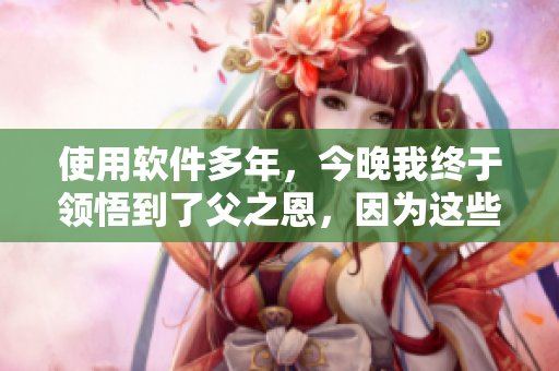 使用软件多年，今晚我终于领悟到了父之恩，因为这些软件的养育与陪伴。