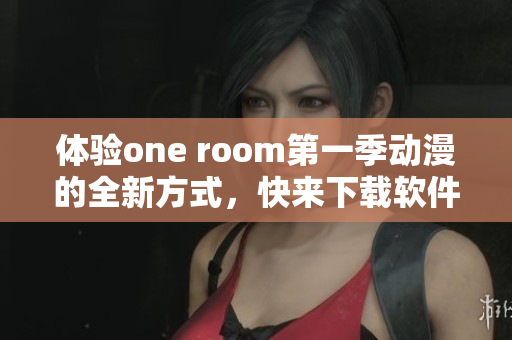 体验one room第一季动漫的全新方式，快来下载软件进行在线观看！