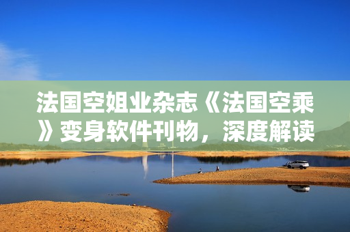 法国空姐业杂志《法国空乘》变身软件刊物，深度解读软件产业现状与趋势