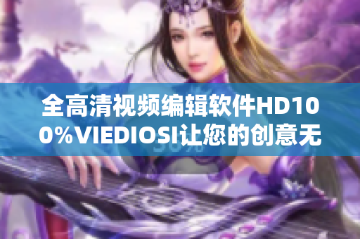 全高清视频编辑软件HD100%VIEDIOSI让您的创意无限延展