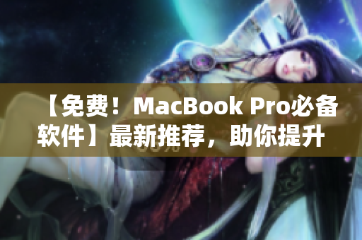 【免费！MacBook Pro必备软件】最新推荐，助你提升工作效率