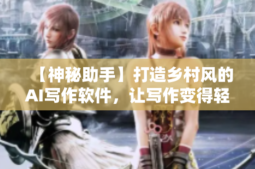 【神秘助手】打造乡村风的AI写作软件，让写作变得轻松省心！