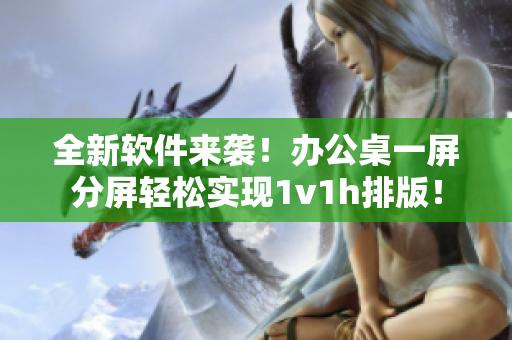 全新软件来袭！办公桌一屏分屏轻松实现1v1h排版！