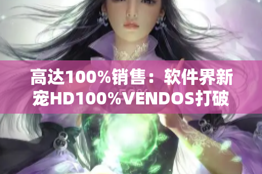 高达100%销售：软件界新宠HD100%VENDOS打破行业标准！