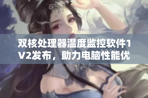双核处理器温度监控软件1V2发布，助力电脑性能优化