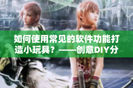 如何使用常见的软件功能打造小玩具？——创意DIY分享